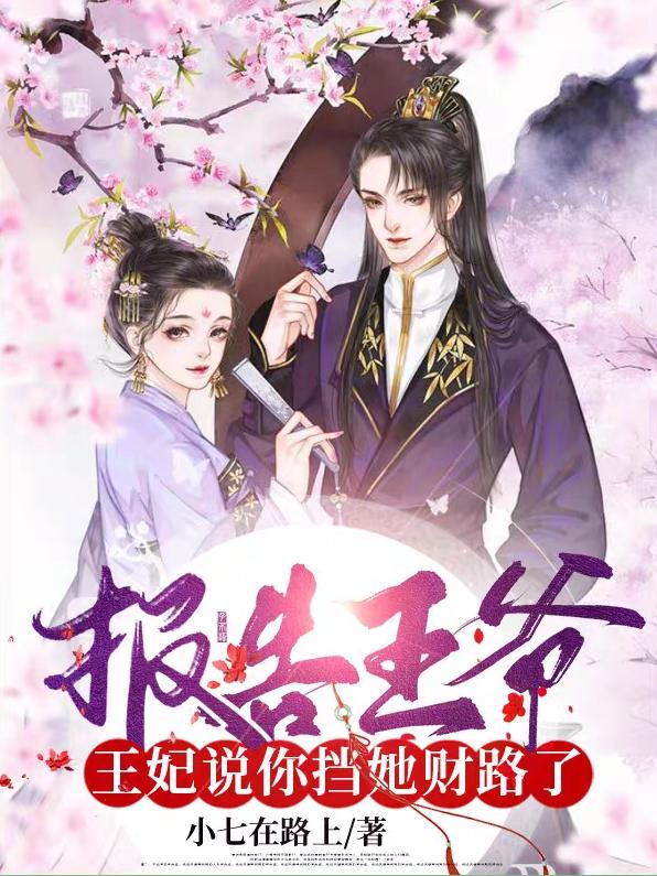 报告王爷：王妃说你挡她财路了小七在路上，报告王爷：王妃说你挡她财路了小说免费阅读