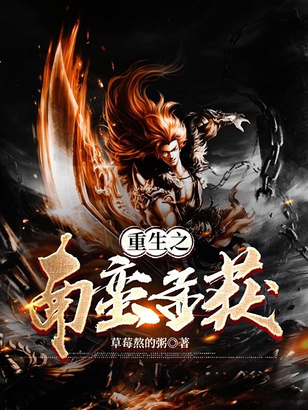 重生之南蛮孟获最新章节，重生之南蛮孟获免费阅读