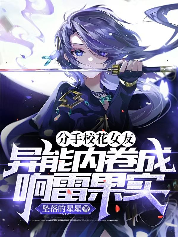 小说《分手校花女友异能内卷成响雷果实》全文免费阅读