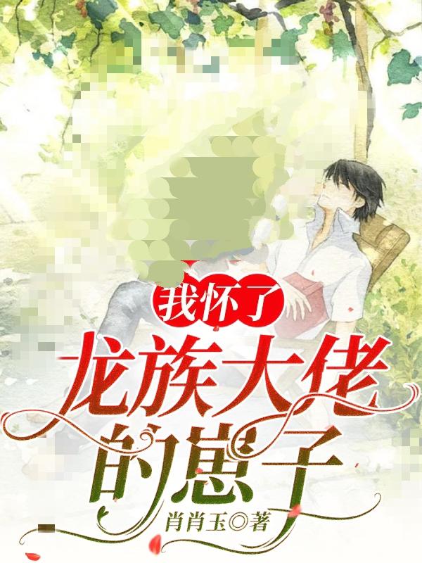 小说《我怀了龙族大佬的崽子》在线全文阅读