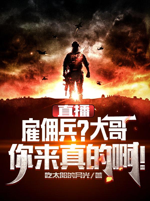 直播：雇佣兵？大哥你来真的啊！吃太阳的月光，直播：雇佣兵？大哥你来真的啊！小说免费阅读