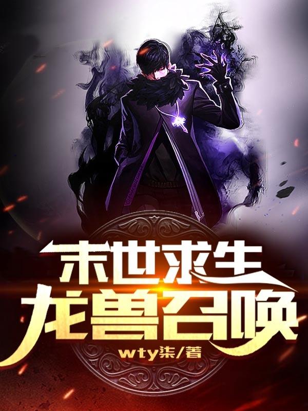 末世求生：龙兽召唤wty柒，末世求生：龙兽召唤小说免费阅读