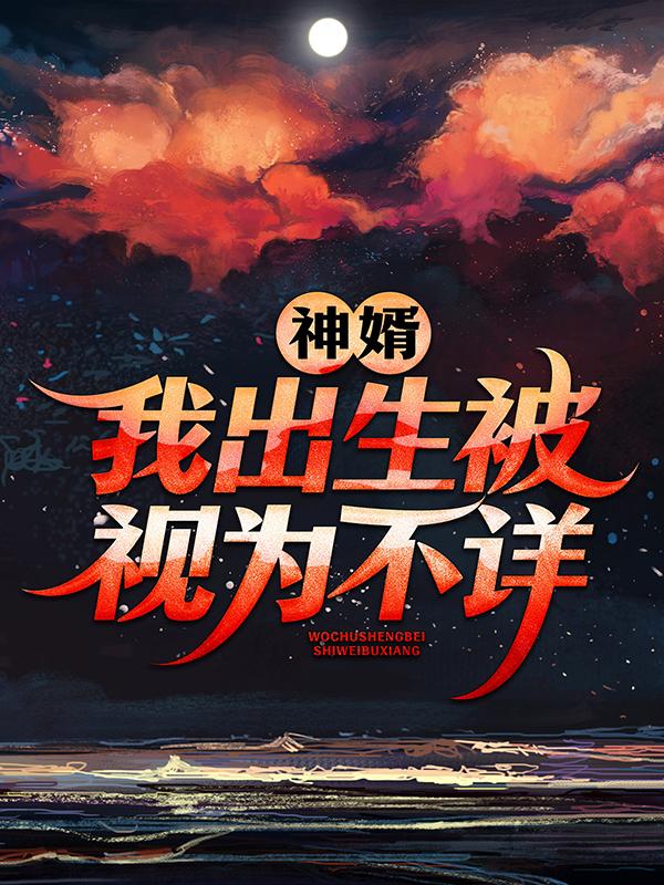 神婿：我出生被视为不详小说，神婿：我出生被视为不详娃娃叶红鱼