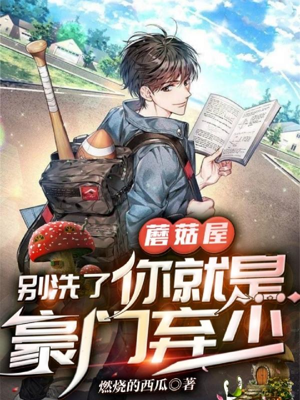 小说《蘑菇屋，别洗了，你就是豪门弃少》在线全文阅读