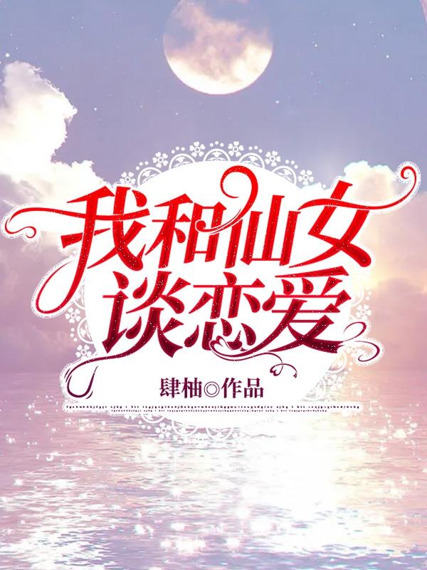 我和仙女谈恋爱肆柚，我和仙女谈恋爱小说免费阅读-优文网