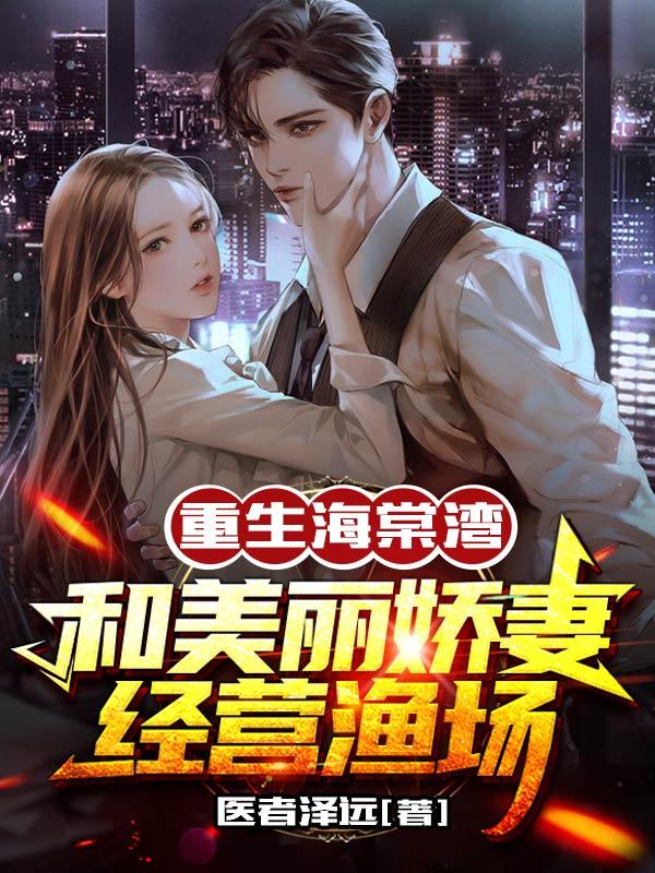 重生海棠湾，和美丽娇妻经营渔场医者泽远，重生海棠湾，和美丽娇妻经营渔场小说免费阅读