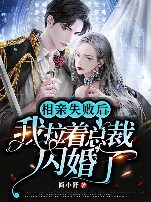 完整版《相亲失败后，我拉着总裁闪婚了》小说免费阅读