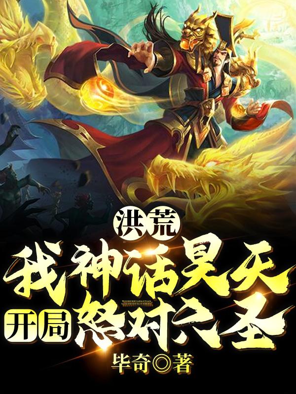 洪荒：我神话昊天，开局怒对六圣毕奇，洪荒：我神话昊天，开局怒对六圣小说免费阅读