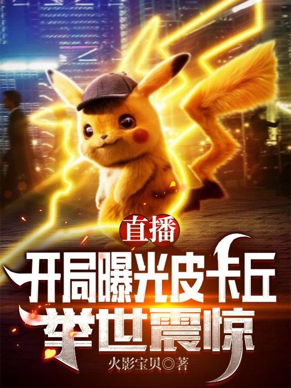 直播：开局曝光皮卡丘，举世震惊（楚阳燕破岳）在线免费阅读