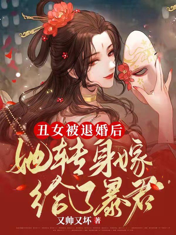 丑女被退婚后，她转身嫁给了暴君又帅又坏，丑女被退婚后，她转身嫁给了暴君小说免费阅读