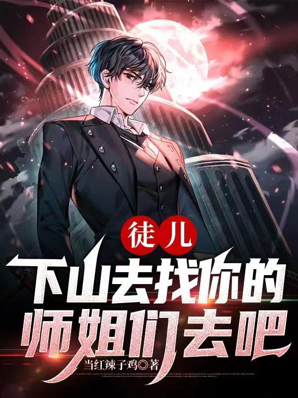 完整版《徒儿，下山去找你的师姐们去吧》章节目录在线阅读