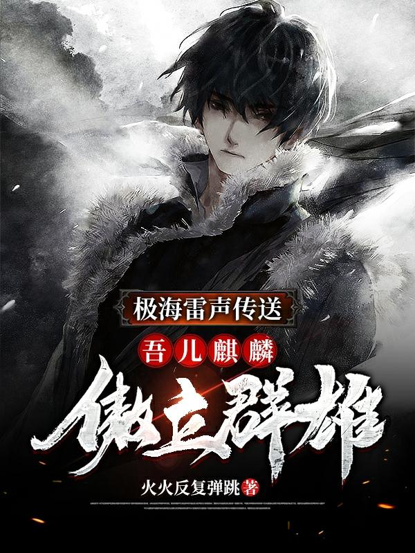 极海雷声传送：吾儿麒麟傲立群雄（胡常斌吉乐乐）在线免费阅读