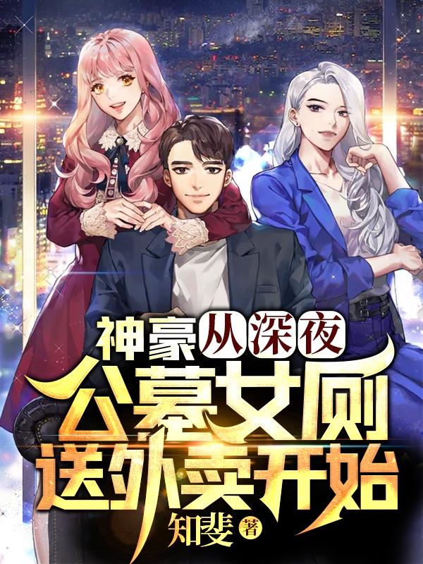 神豪：从深夜公墓女厕送外卖开始知斐，神豪：从深夜公墓女厕送外卖开始小说免费阅读-优文网