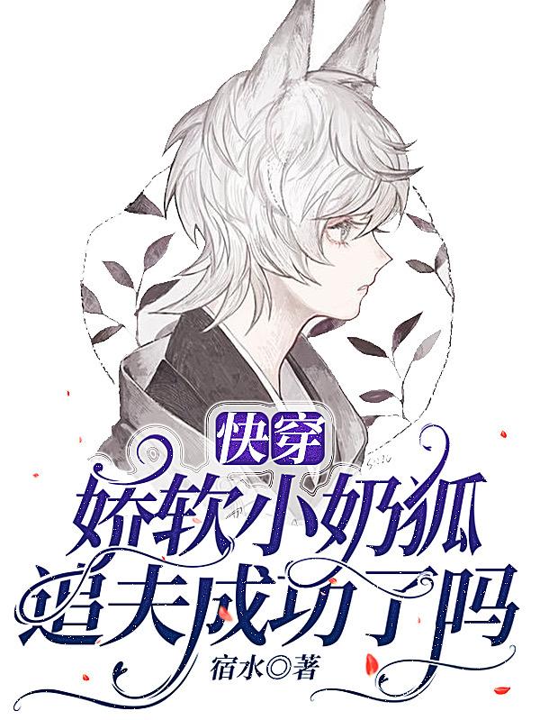 快穿：娇软小奶狐追夫成功了吗最新章节，快穿：娇软小奶狐追夫成功了吗免费阅读