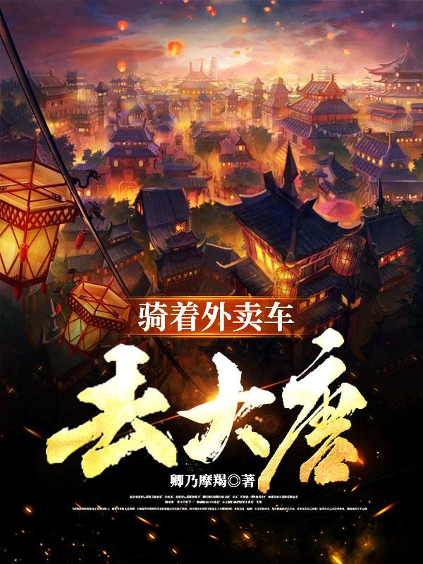 骑着外卖车去大唐最新章节，骑着外卖车去大唐免费阅读