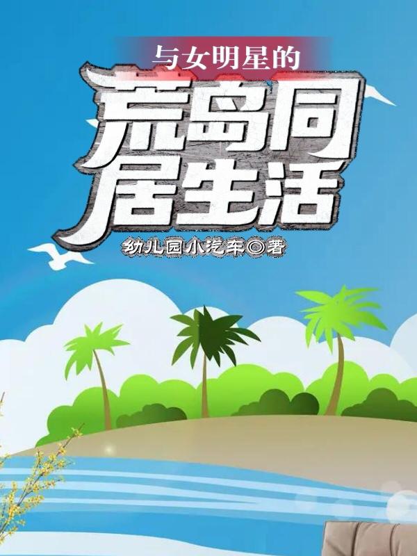 求与女明星的荒岛同居生活小说免费资源