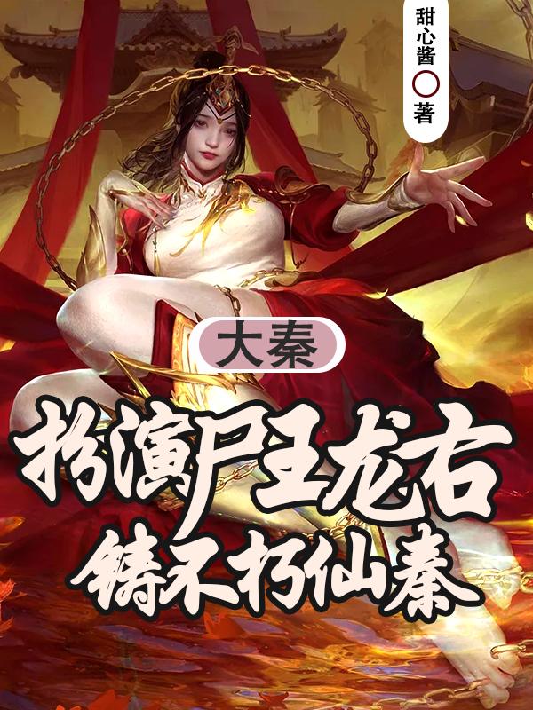 求大秦：扮演尸王龙右，铸不朽仙秦小说免费资源