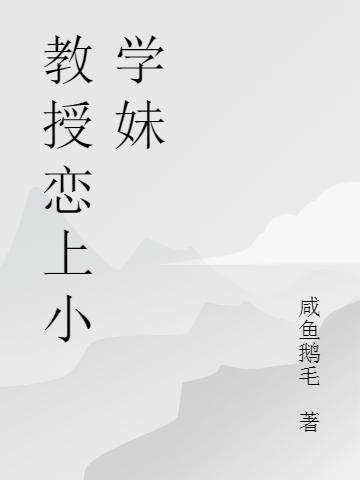 小说《教授恋上小学妹》在线全文阅读