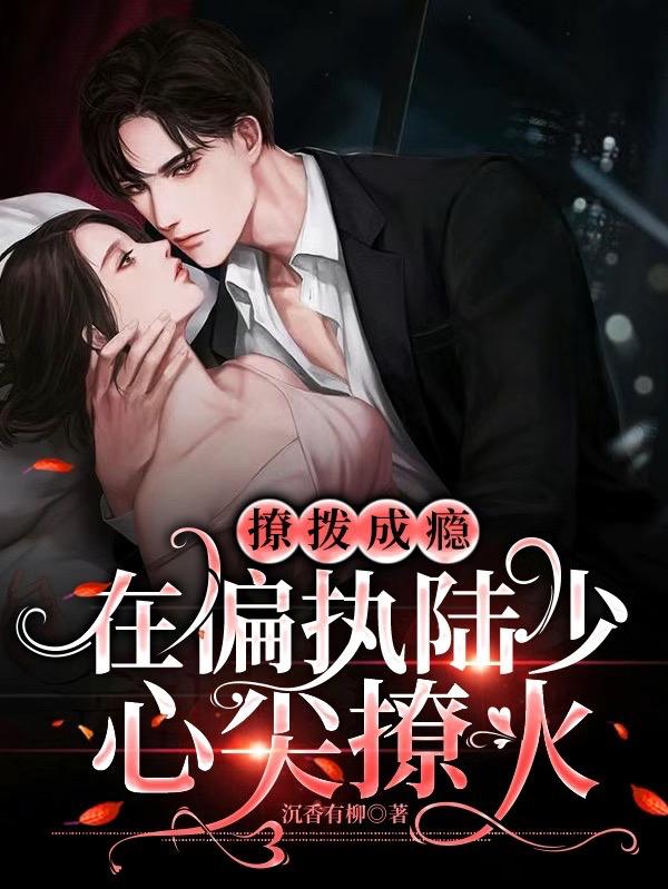 完整版《撩拨成瘾！在偏执陆少心尖撩火》txt下载