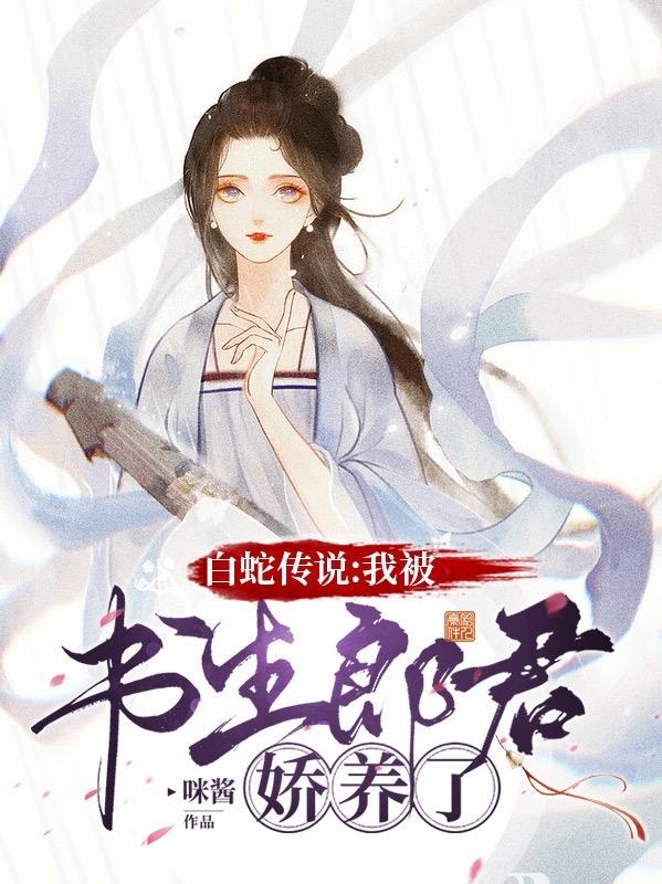 白蛇传说：我被书生郎君娇养了（白凉子许先）在线免费阅读