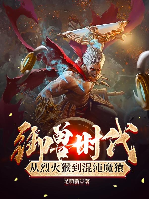 完整版《御兽时代，从烈火猴到混沌魔猿》txt下载