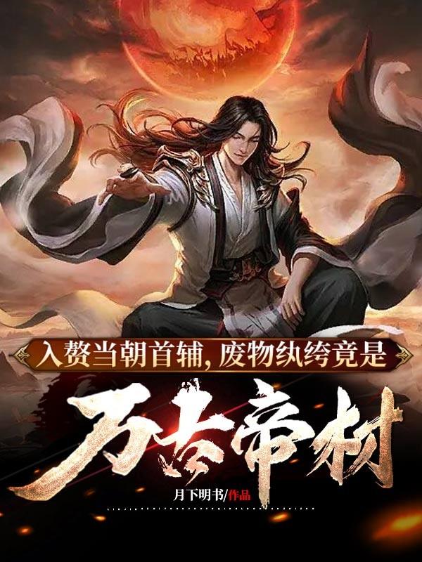 入赘当朝首辅，废物纨绔竟是万古帝材小说，入赘当朝首辅，废物纨绔竟是万古帝材全文在线阅读