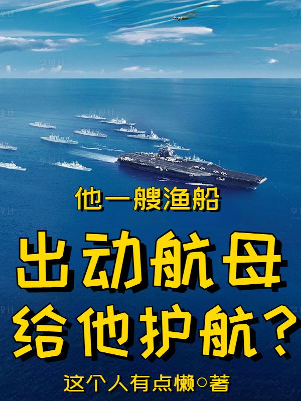 他一艘渔船，出动航母给他护航？最新章节，他一艘渔船，出动航母给他护航？免费阅读