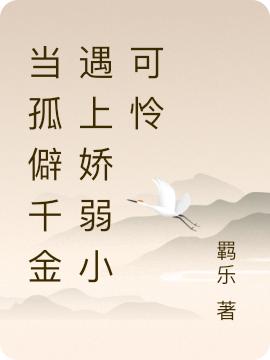 当孤僻千金遇上娇弱小可怜羁乐，当孤僻千金遇上娇弱小可怜小说免费阅读