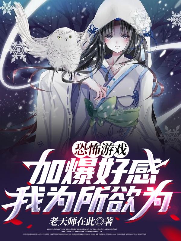 恐怖游戏：加爆好感，我为所欲为（林北系统）在线免费阅读