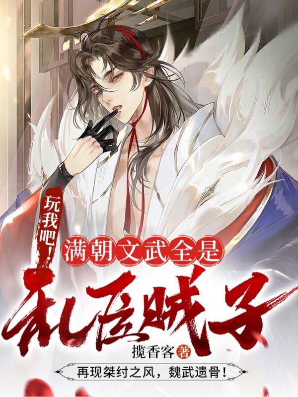 玩我吧！满朝文武全是乱臣贼子！（叶离）在线免费阅读