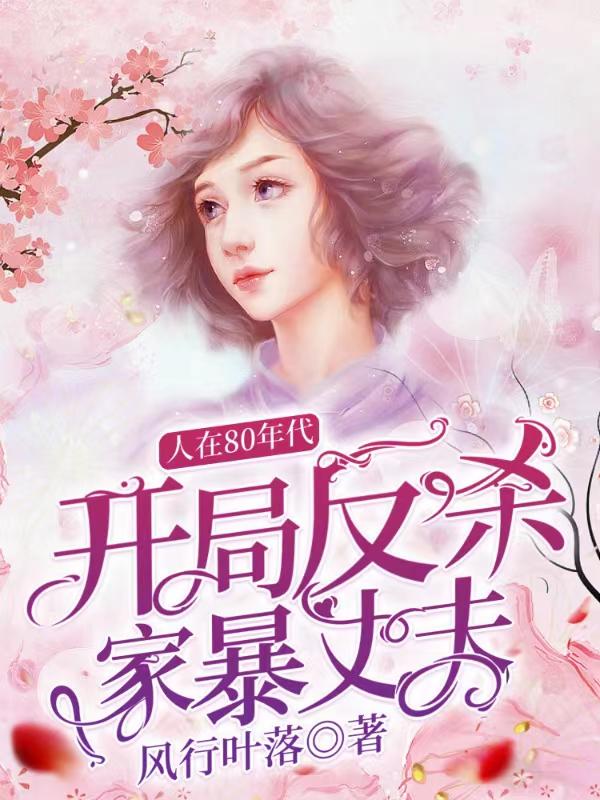 人在80年代，开局反杀家暴丈夫风行叶落，人在80年代，开局反杀家暴丈夫小说免费阅读