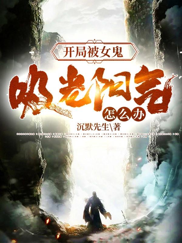小说《开局被女鬼吸光阳气怎么办？》全文免费阅读