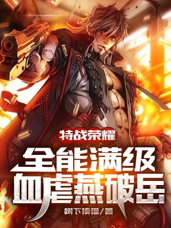 完整版《特战荣耀：全能满级，血虐燕破岳》txt下载