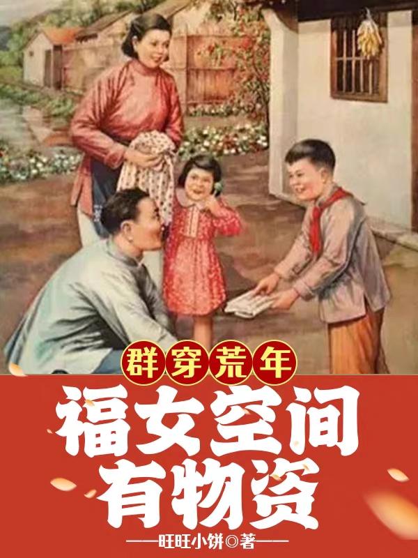 群穿荒年：福女空间有物资旺旺小饼，群穿荒年：福女空间有物资小说免费阅读