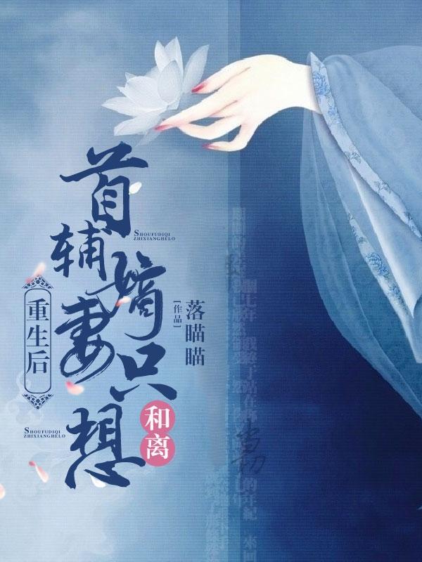 小说《重生后，首辅嫡妻只想和离》全文免费阅读