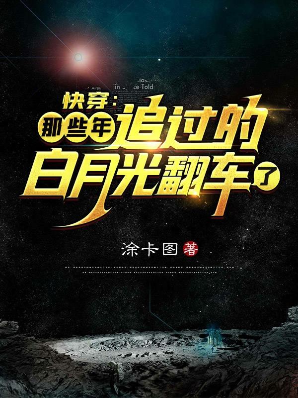 求快穿：那些年追过的白月光翻车了小说免费资源-经典文学