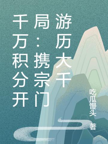 千万积分开局：携宗门游历大千吃瓜馒头，千万积分开局：携宗门游历大千小说免费阅读