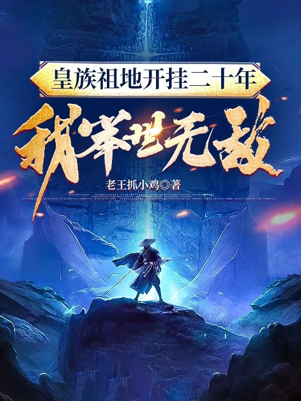 完整版《皇族祖地开挂二十年：我举世无敌》全文阅读