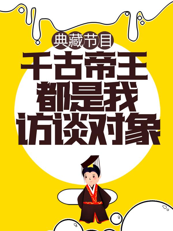 小说《典藏节目：千古帝王都是我访谈对象》在线全文阅读