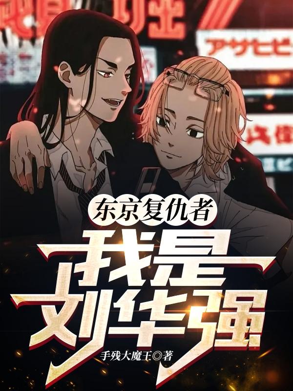 东京复仇者：我是刘华强手残大魔王，东京复仇者：我是刘华强小说免费阅读