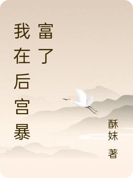 咸鱼皇后她不爱宫斗只爱钱酥妺，咸鱼皇后她不爱宫斗只爱钱小说免费阅读