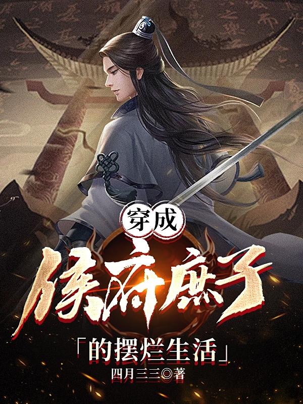 穿成侯府庶子的摆烂生活四月三三，穿成侯府庶子的摆烂生活小说免费阅读