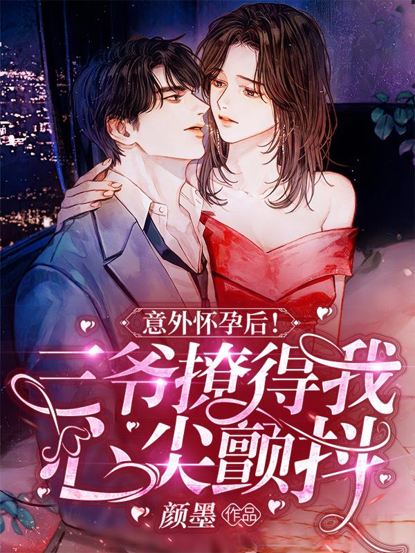 意外怀孕后！三爷撩得我心尖颤抖（顾初稚傅承礼）在线免费阅读-侠客文学