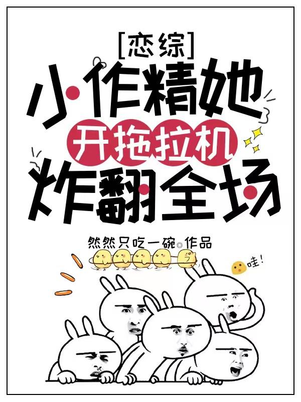 恋综：小作精她开拖拉机炸翻全场然然只吃一碗，恋综：小作精她开拖拉机炸翻全场小说免费阅读