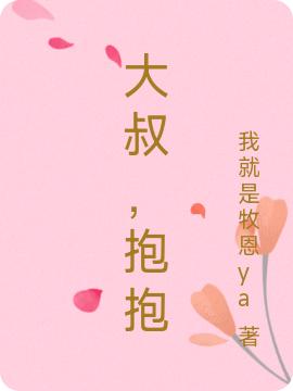 大叔，抱抱最新章节，大叔，抱抱免费阅读