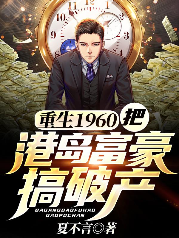完整版《重生1960：把港岛富豪搞破产》txt下载