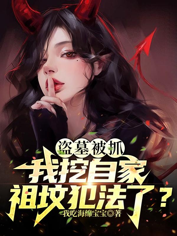 完整版《盗墓被抓：我挖自家祖坟犯法了？》txt下载