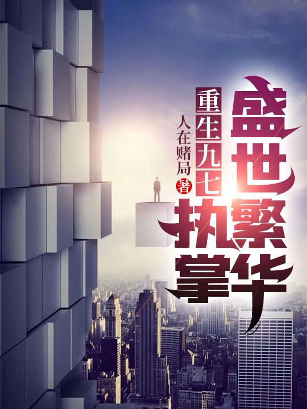 求重生九七：执掌盛世繁华小说免费资源
