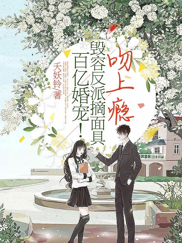 求百亿婚宠！毁容反派摘面具吻上瘾小说免费资源