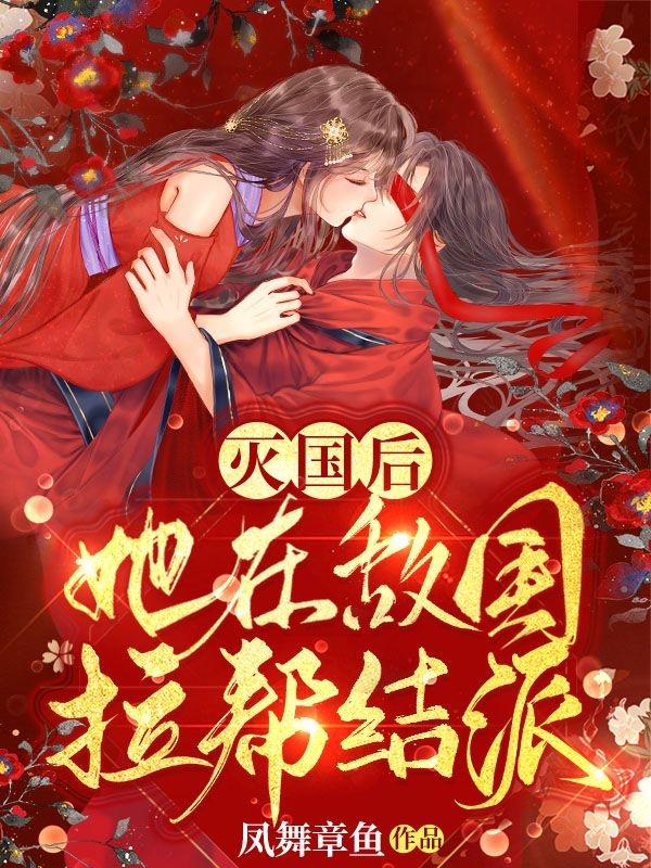 求灭国后，她在敌国拉帮结派小说免费资源